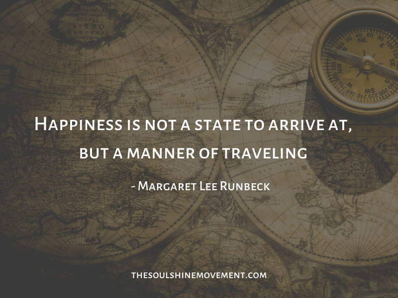 happiness is not a state to arrive at, but a manner of traveling